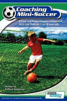Coaching Mini Soccer: A Tried and Tested Program of Essential Skills and Drills for 5 to 10 Year Olds