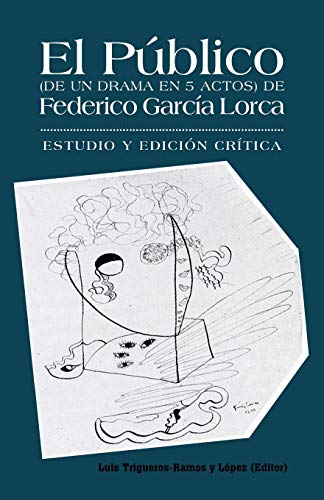 El Público (De un Drama en 5 Actos) De Federico García Lorca: Estudio y Edición Crítica.: Estudio y Edicion Critica.