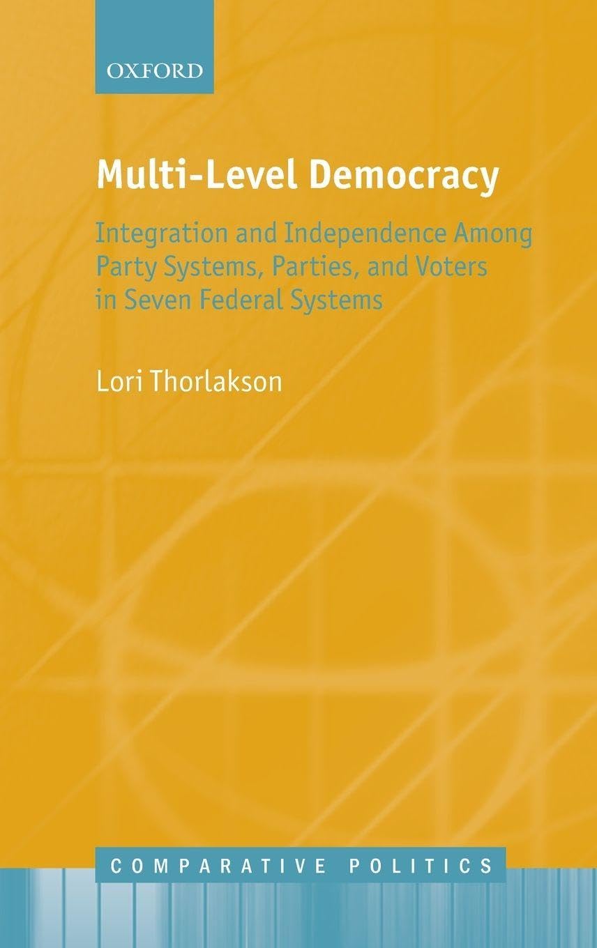 Multi-Level Democracy: Integration and Independence Among Party Systems, Parties, and Voters in Seven Federal Systems (Comparative Politics)