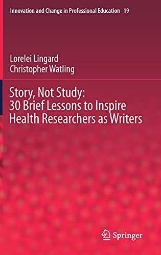 Story, Not Study: 30 Brief Lessons to Inspire Health Researchers as Writers (Innovation and Change in Professional Education, 19, Band 19)