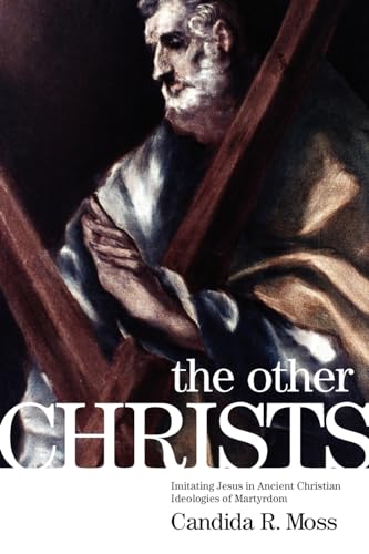 The Other Christs: Imitating Jesus in Ancient Christian Ideologies of Martyrdom