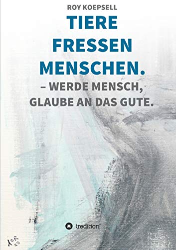 TIERE FRESSEN MENSCHEN.: WERDE MENSCH, GLAUBE AN DAS GUTE.