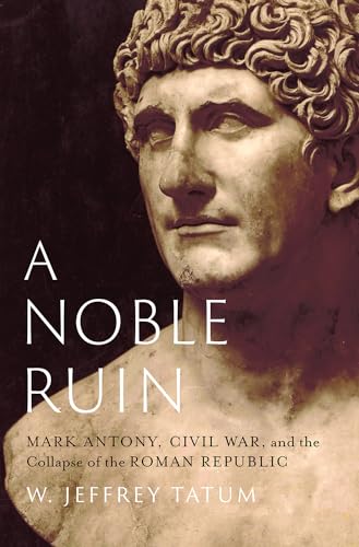 Tatum, W. Jeffrey A Noble Ruin, Mark Antony, Civil War, And The Collapse Of The Roman Republic