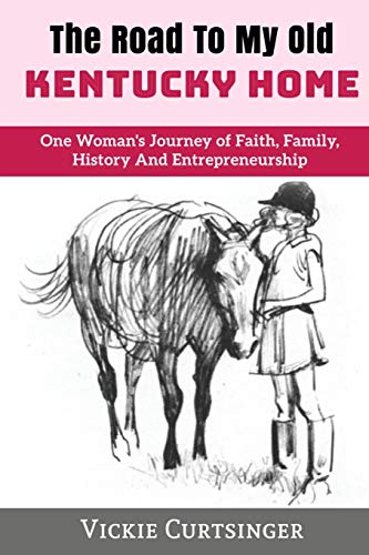 THE ROAD TO MY OLD KENTUCKY HOME: One Woman's Journey of Faith, Family, History And Entrepreneurship