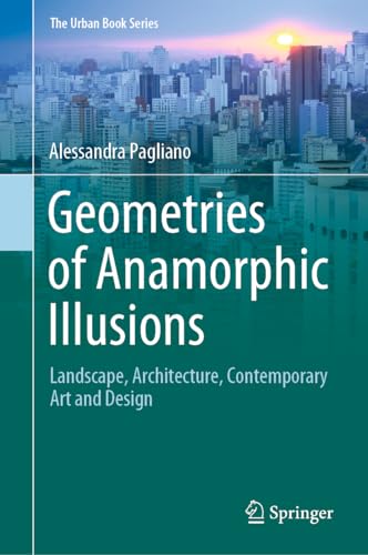 Geometries of Anamorphic Illusions: Landscape, Architecture, Contemporary Art and Design (The Urban Book Series)