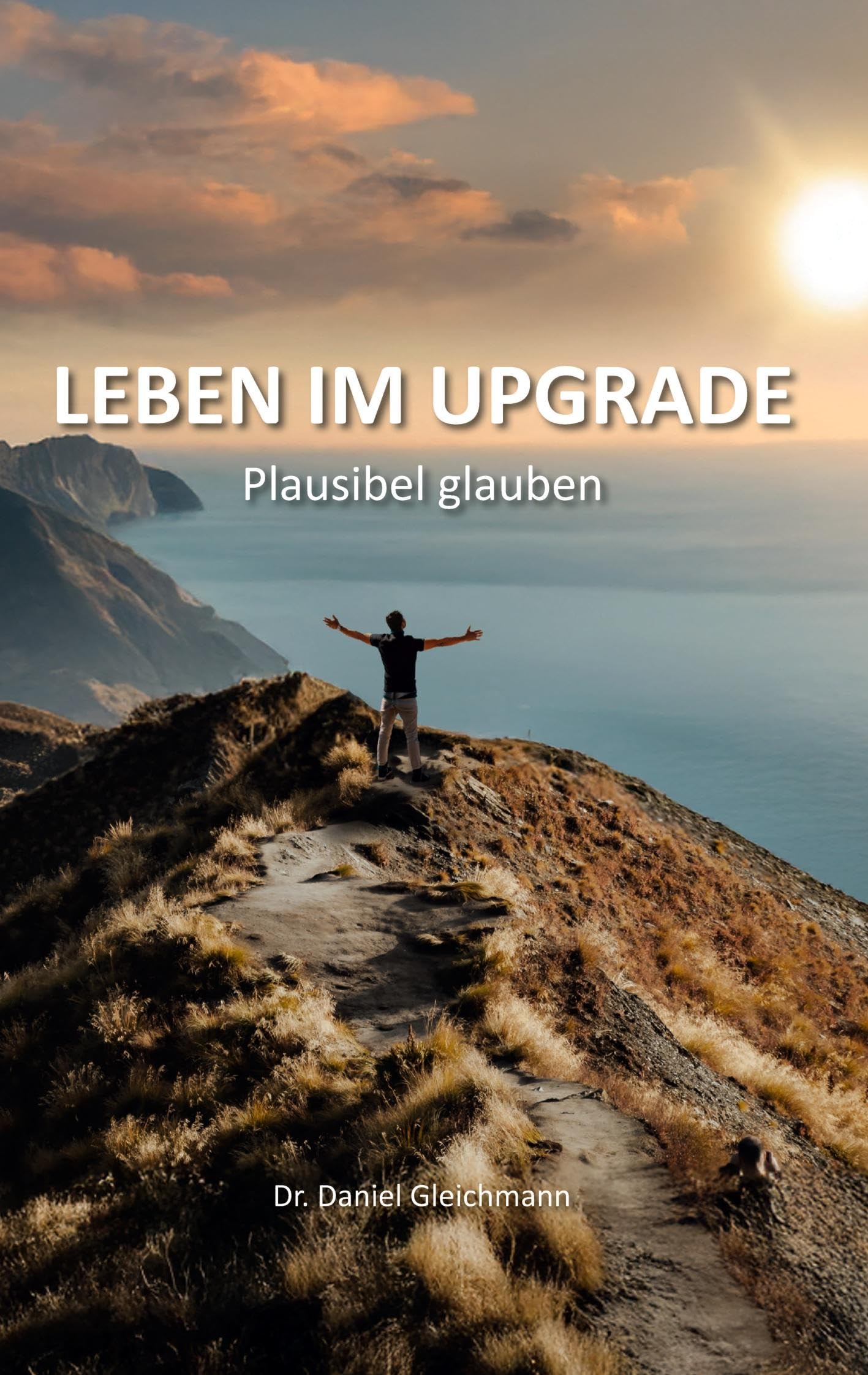 Leben im Upgrade: Plausibel glauben - Verstehen, was christlichen Glauben nachvollziehbar macht