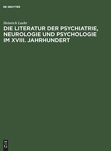Die Literatur der Psychiatrie, Neurologie und Psychologie im XVIII. Jahrhundert: Festschrift zum fünfzigjährigen Jubiläum der Provinzial-Heilanstalt Nietleben bei Halle a.S. ; am 1. November 1894