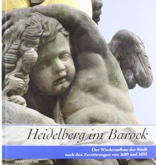 Heidelberg im Barock: Der Wiederaufbau der Stadt nach den Zerstörungen von 1689 und 1693. Ausstellungskatalog