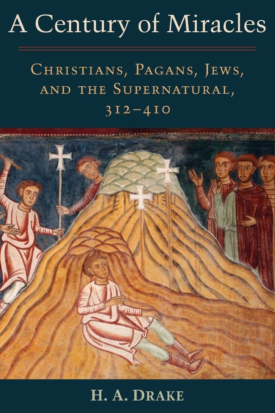 Century of Miracles: Christians, Pagans, Jews, and the Supernatural, 312-410