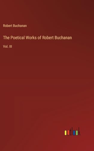 The Poetical Works of Robert Buchanan: Vol. III