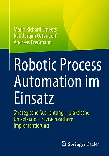Robotic Process Automation im Einsatz: Strategische Ausrichtung – praktische Umsetzung – revisionssichere Implementierung