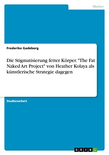 Die Stigmatisierung fetter Körper. The Fat Naked Art Project von Heather Kolaya als künstlerische Strategie dagegen