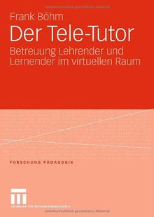 Der Tele-Tutor: Betreuung Lehrender und Lernender im virtuellen Raum (Forschung Pädagogik)