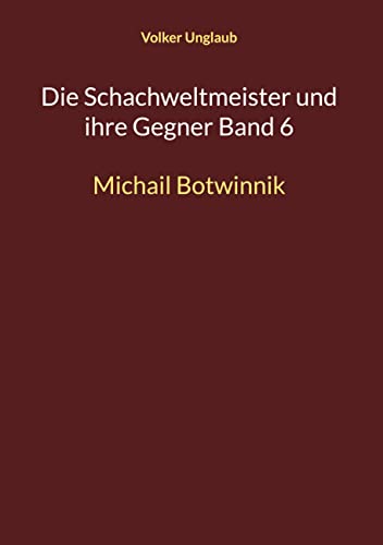 Die Schachweltmeister und ihre Gegner Band 6: Michail Botwinnik