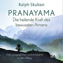 Pranayama - Die heilende Kraft des bewussten Atmens: Vital, ausgeglichen und entspannt in den Alltag