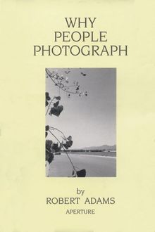 Why People Photograph: Selected Essays and Reviews by Robert Adams