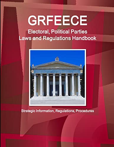 Greece Electoral, Political Parties Laws and Regulations Handbook - Strategic Information, Regulations, Procedures (World Business and Investment Library)