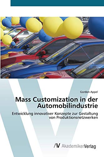 Mass Customization in der Automobilindustrie: Entwicklung innovativer Konzepte zur Gestaltung von Produktionsnetzwerken