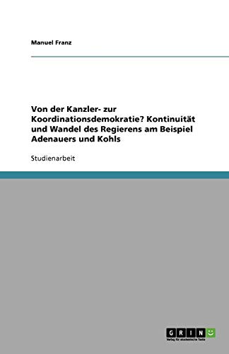 Von der Kanzler- zur Koordinationsdemokratie? Kontinuität und Wandel des Regierens am Beispiel Adenauers und Kohls