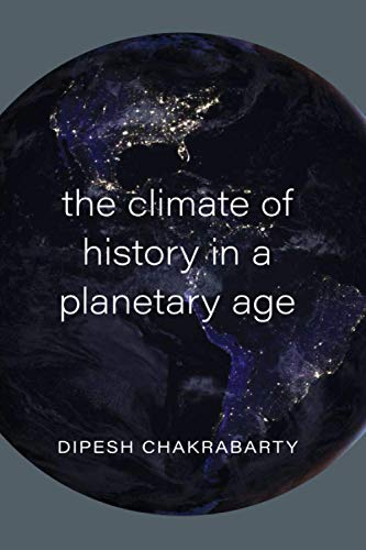Chakrabarty, Dipesh: Climate of History in a Planetary Age