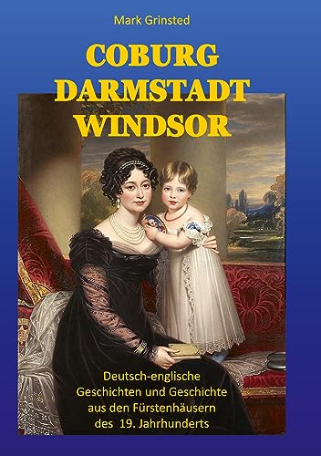 Coburg, Darmstadt, Windsor: Deutsch-englische Geschichten und Geschichte aus den Fürstenhäusern des 19. Jahrhunderts