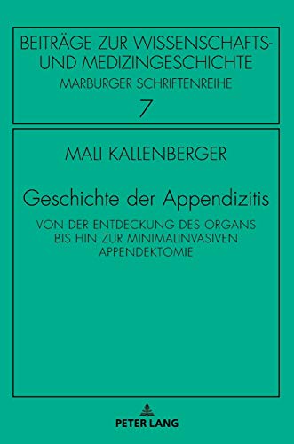 Geschichte der Appendizitis: Von der Entdeckung des Organs bis hin zur minimalinvasiven Appendektomie (Beiträge zur Wissenschafts- und Medizingeschichte: Marburger Schriftenreihe, Band 7)