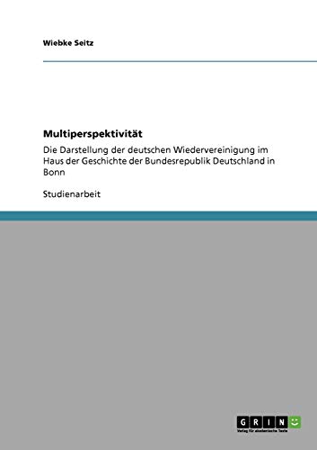 Multiperspektivität: Die Darstellung der deutschen Wiedervereinigung im Haus der Geschichte der Bundesrepublik Deutschland in Bonn