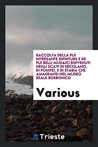 Raccolta della pui intersante dipinture e de pui belli musaici rinvenuti negli scavi di Ercolano, di Pompei, e di Stabia che ammiransi nel Museo Reale Borbonico
