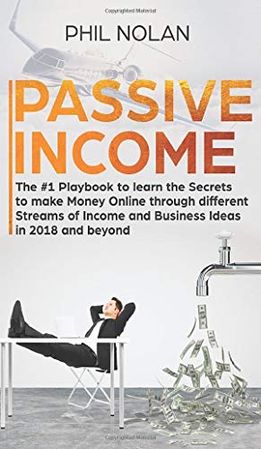 Passive Income: The #1 Playbook to learn the Secrets to make Money Online through different Streams of Income and Business Ideas in 2018 and beyond: ... different Streams of Income and Business
