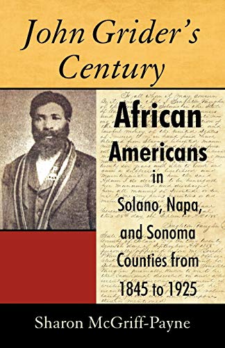 Sharon McGriff-Payne John Grider's Century, African Americans In Solano, Napa, And Sonoma Counties From 1845 To 1925