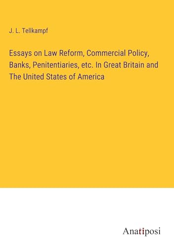 Essays on Law Reform, Commercial Policy, Banks, Penitentiaries, etc. In Great Britain and The United States of America