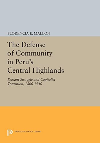 The Defense of Community in Peru's Central Highlands: Peasant Struggle and Capitalist Transition, 1860-1940 (Princeton Legacy Library)