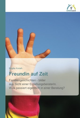 Freundin auf Zeit: Familiengeschichten - bilder aus Sicht einer Erziehungsberaterin. Was passiert eigentlich in einer Beratung?