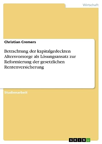 Betrachtung der kapitalgedeckten Altersvorsorge als Lösungsansatz zur Reformierung der gesetzlichen Rentenversicherung