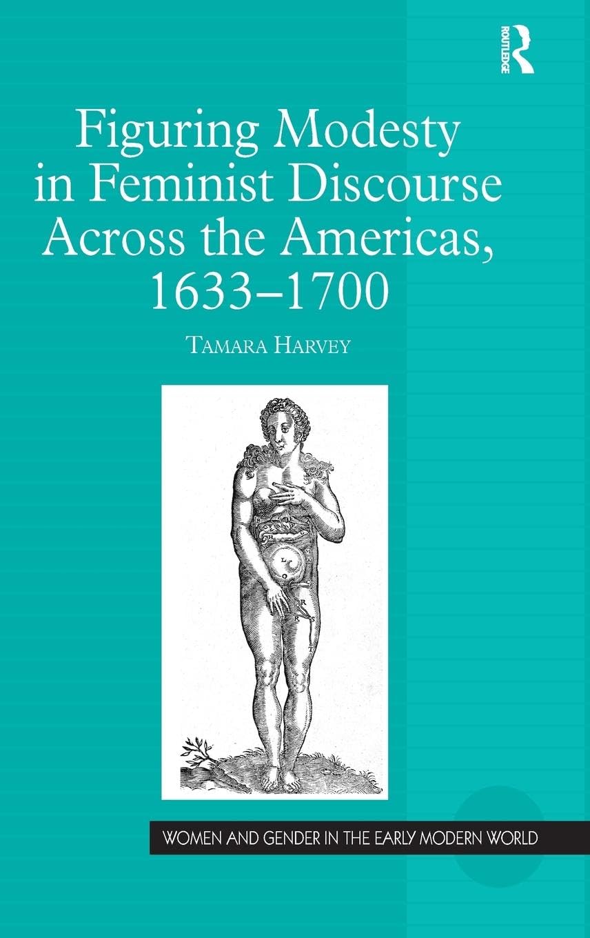 Figuring Modesty in Feminist Discourse Across the Americas, 1633-1700 (Women and Gender in the Early Modern World)