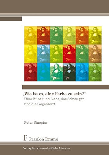 Wie ist es, eine Farbe zu sein?: Über Kunst und Liebe, das Schweigen und die Gegenwart