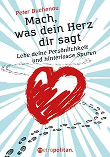 Mach, was dein Herz dir sagt: Lebe deine Persönlichkeit und hinterlasse Spuren (Metropolitan Bücher)