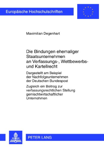 Die Bindungen ehemaliger Staatsunternehmen an Verfassungs-, Wettbewerbs- und Kartellrecht: Dargestellt am Beispiel der Nachfolgeunternehmen der ... (Europäische Hochschulschriften - Reihe II)