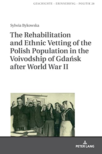 The Rehabilitation and Ethnic Vetting of the Polish Population in the Voivodship of Gdańsk after World War II (Studies in History, Memory and Politics, Band 28)