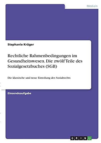 Rechtliche Rahmenbedingungen im Gesundheitswesen. Die zwölf Teile des Sozialgesetzbuches (SGB): Die klassische und neue Einteilung des Sozialrechts