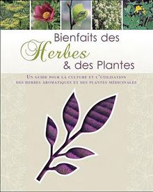 Bienfaits des herbes & des plantes : un guide pour la culture et l'utilisation des herbes aromatiques et des plantes médicinales