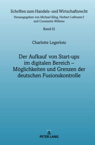 Der Aufkauf von Start-ups im digitalen Bereich: Möglichkeiten und Grenzen der deutschen Fusionskontrolle (Schriften zum Handels- und Wirtschaftsrecht, Band 32)