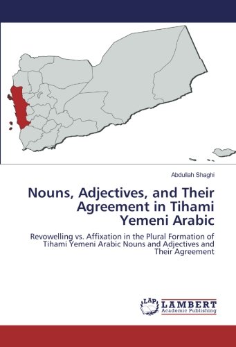 Nouns, Adjectives, and Their Agreement in Tihami Yemeni Arabic: Revowelling vs. Affixation in the Plural Formation of Tihami Yemeni Arabic Nouns and Adjectives and Their Agreement