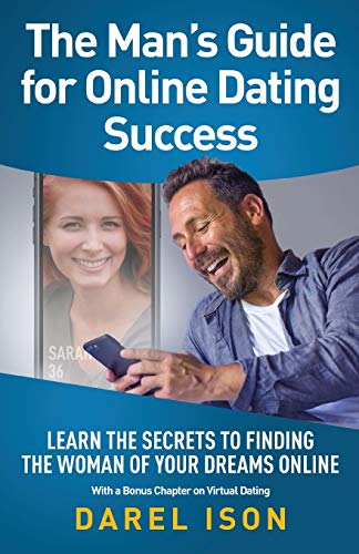 The Man's Guide for Online Dating Success: Secrets to Finding the Woman of Your Dreams Online With a Bonus Chapter on Virtual Dating: Learn the ... Online With a Bonus Chapter on Virtual Dating