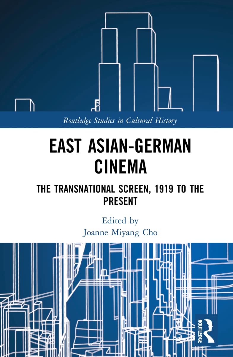 East Asian-German Cinema: The Transnational Screen, 1919 to the Present (Routledge Studies in Cultural History, 114, Band 114)