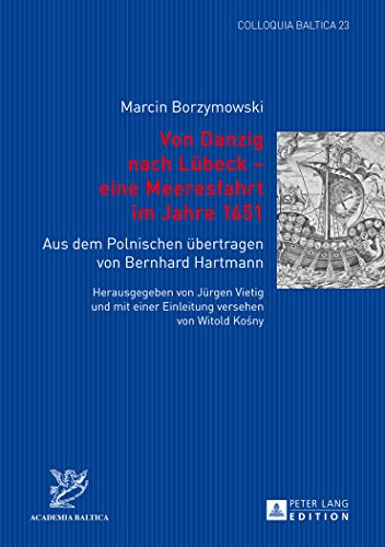 Von Danzig nach Lübeck - eine Meeresfahrt im Jahre 1651: Aus dem Polnischen übertragen von Bernhard Hartmann- Herausgegeben von Jürgen Vietig und mit ... versehen von Witold Kośny (Colloquia Baltica)