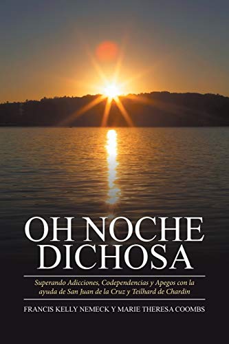 OH NOCHE DICHOSA: Superando Adicciones, Codependencias y Apegos con la ayuda de San Juan de la Cruz y Teilhard de Chardin