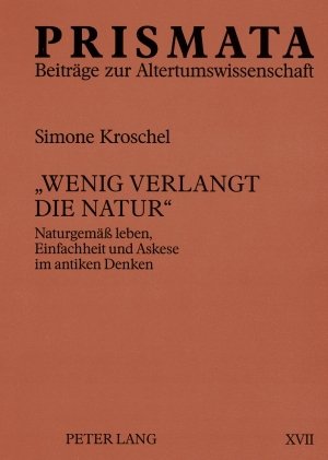 «Wenig verlangt die Natur»: Naturgemäß leben, Einfachheit und Askese im antiken Denken
