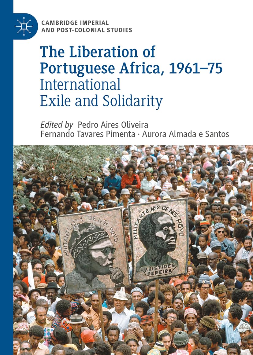 The Liberation of Portuguese Africa, 1961-75: International Exile and Solidarity (Cambridge Imperial and Post-Colonial Studies)