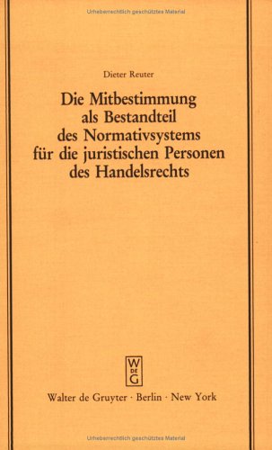 Die Mitbestimmung als Bestandteil des Normativsystems für die juristischen Personen des Handelsrechts: Eine Theorie der Mitbestimmung im Unternehmen ... der Juristischen Gesellschaft zu Berlin)